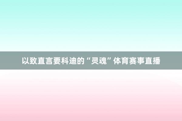 以致直言要科迪的“灵魂”体育赛事直播