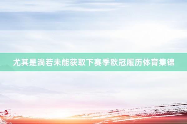 尤其是淌若未能获取下赛季欧冠履历体育集锦