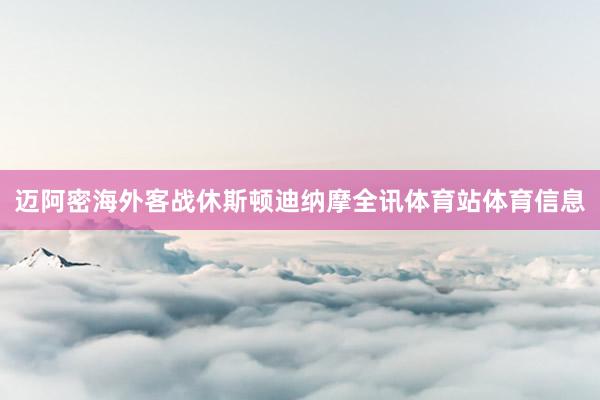 迈阿密海外客战休斯顿迪纳摩全讯体育站体育信息