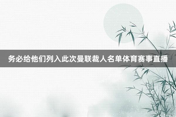 务必给他们列入此次曼联裁人名单体育赛事直播