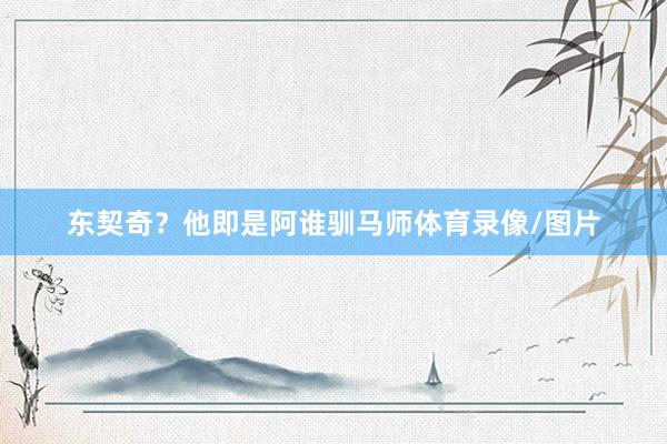 东契奇？他即是阿谁驯马师体育录像/图片