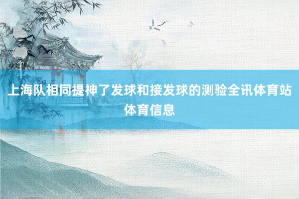 上海队相同提神了发球和接发球的测验全讯体育站体育信息