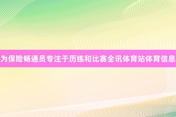 为保险畅通员专注于历练和比赛全讯体育站体育信息