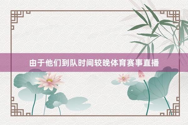 由于他们到队时间较晚体育赛事直播