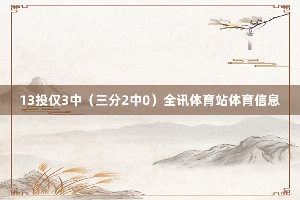 13投仅3中（三分2中0）全讯体育站体育信息