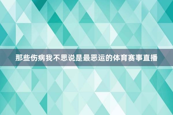那些伤病我不思说是最恶运的体育赛事直播