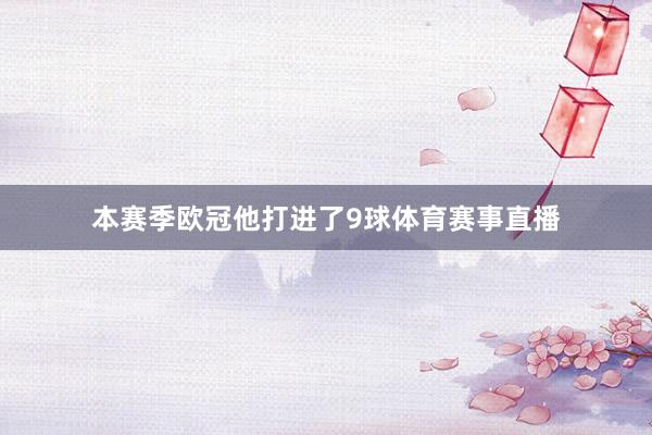 本赛季欧冠他打进了9球体育赛事直播